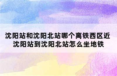 沈阳站和沈阳北站哪个离铁西区近 沈阳站到沈阳北站怎么坐地铁